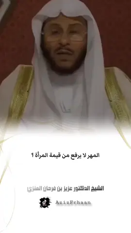#الشيخ_عزيز_بن_فرحان_العنزي_حفظه_الله المهر لا يرفع من قيمة المرأة ؟