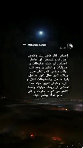 إحساس انك فاض بيك وخلاص مش قادر تستحمل اى حاجة، احساس ان عليك ضغوطات و مسؤليات و تفكير و وجع قلب وانت مبقتش قادر تفكر حتى، وبقالك كتير عمال تقول هتتحل، بكرة هتتحل، والضغوطات تتقل و تزيد ومفيش تغيير، مؤلم جدا احساس ان روحك مهلوكة ونفسك اتقطع من كتر ما حاولت و كأن العالم فجأة بيتآمر عليك.#انها_تمطر_يا_جورج💔 #اصحاب_العبارات_الفخمه_اثبتو_وجودككم #وينكم #بوستااات #عبارااات #عبارات_حزينه #الريتش_في_ذمه_الله💔 #اكسبلور #sad #moháméđ_kámáĺ #fyp #explore #fypシ 