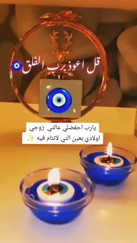 من شر حاسد اذا حسد 🧿بسم الله مشاء الله ♥دخيلك يالله ♥احفضلي عالتي 🧿😍زوجي حبيبي تاج راسي 👑♥اولادي فناجين شيوخ 🧿😍احفضنا من الحاسدين 🧿قل اعوذ برب الفلق 🧿الهم صلي على محمد وآل 🌺يالله يامحمد ياعلي 🧿