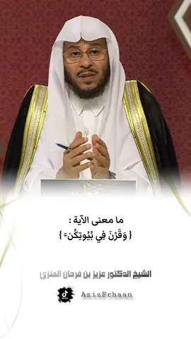 #الشيخ_عزيز_بن_فرحان_العنزي_حفظه_الله ما معنى الآية :  { وَقَرْنَ فِي بُيُوتِكُنَّ }