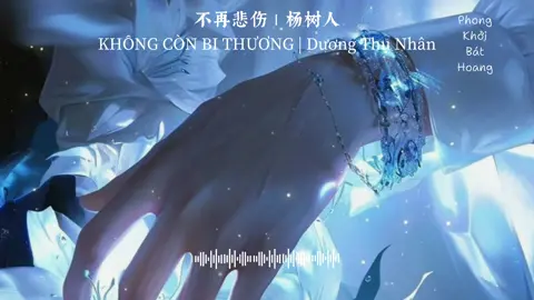 Song: KHÔNG CÒN BI THƯƠNG | Dương Thụ Nhân #khongconbithuong #杨树人 #duongthunhan #不再悲伤 #nhachay #nhactrungquoc #phongkhoibathoang #bgm 