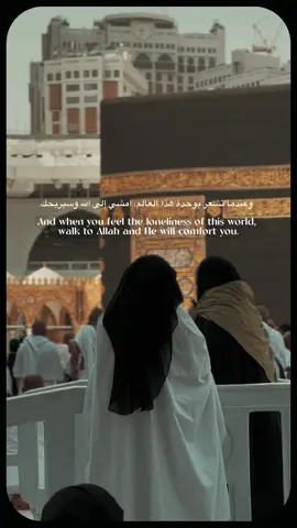 And when you feel the loneliness of this world, walk to Allah and He will comfort you. In moments of isolation and difficulty, turning to Allah brings peace and relief to the heart. His mercy and kindness surround those who seek Him, giving them the strength and comfort to face life's challenges. The Prophet Muhammad (peace be upon him) said, “Whoever comes to Me walking, I go to him at speed” (Sahih al-Bukhari 7405).