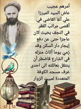 أمرهم عجيب  عاش السيد الميرزا  علي آغا القاضي في  أقصى مراتب الفقر  في النجف بحيث كان  عاجزا حتى عن دفع  إيجار دار السكن وقد  رُميَ يوما أثاث منزله  في الشارع فاضطر أن  ينتقل بعائلته الى احدى  غرف مسجد الكوفة  المتعددة لمبيت الزوار  والغرباء ومع ذلك لم  يثنه الفقر عن التوجه  الكامل لله عز وجل  يقول العلامة  الطباطبائي وجدته  وجميع افراد عائلته  مصابين بالحمى  وعندما كبّر المؤذن  للصلاة قام كعادته  لأداء الصلاة في أول  وقتها ثم تلا بتوجه  كامل قوله تعالى  آَمَنَ الرَّسُولُ بِمَا أُنْزِلَ  إِلَيْهِ مِنْ رَبِّهِ وَالْمُؤْمِنُونَ  كُلٌّ آَمَنَ بِاللَّهِ وَمَلَائِكَتِهِ  وَكُتُبِهِ وَرُسُلِهِ لَا نُفَرِّقُ  بَيْنَ أَحَدٍ مِنْ رُسُلِهِ  وَقَالُوا سَمِعْنَا وَأَطَعْنَا  غُفْرَانَكَ رَبَّنَا وَإِلَيْكَ  الْمَصِيرُ ثم استغرق بالذكر  والدعاء بهدوء عجيب  وكأن شيء لم يكن. مدرسة العرفاء ص١٧١ ياغاية آمال العارفين  ياغاية آمال المحبين #الحجة_بن_الحسن_المهدي ### #الـسيد_علي_القاضي ####### #اية_الله_الشيخ_بهجت #####