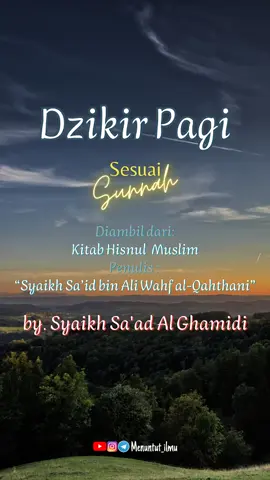 Dzikir Pagi Sunnah Diambil dari Kitab Hisnul Muslim Penulis “Syaikh Sa’id bin Ali Wahf al-Qahthani” dibawakan oleh by. Syaikh Sa'ad Al Ghamidi #Dzikir #DzikirPagi #DzikirPagiPetang #DzikirPetang #Doa #pray #islam #belajarislam #ilmu #ilmusyari #doasyari #doarasulullah #doasunnah #alquran #muslim #sunnah #tholabulilmi #fy#fypシ゚viral #ilmu #tholabul_ilmi  #HaditsArbain #ArbainNawawi #pesan #doa #reminder #selfreminder #syaikh #ilmu #belajar #muslim #ilmusyari #catatan #islam #ilmi #agama #agamaislam #doa #tholabulilmi #tholabul #materi #kajian #self-reminder #pesan #nasehat #syaikh #alquran #hadits #hadist #ilmuhadits #ilmuhadist #hidup #dunia #syariah #syariahislam #syari #kuburan #mati #pesansyaikh #nasehatulama #nasehatislami #ayatquran #pesanulama #belajarkitab #belajaragamaislam #belajaragama #sunnah #sunnahrosulullah #viral