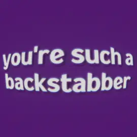 you're such a backstabber