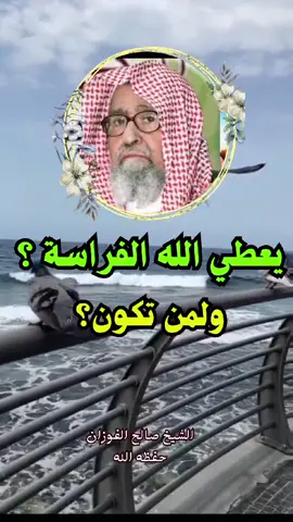يعطي الله الفراسة لبعض الناس ؟ وماهي الفراسة ؟ ولمن تكون ؟ الشيخ صالح الفوزان حفظه الله 