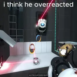 I think he overreacted.                                   Btw i made it, So use  with Credit #portal2#portal#valve#wheatley#wheatleyportal2#fyp