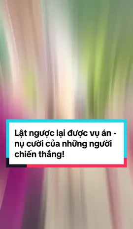 Lật lại ngược lại được vụ án - nụ cười của những người chiến thắng! @LUẬT SƯ THỰC CHIẾN🇻🇳 @Trợ Lý luật sư Bình 