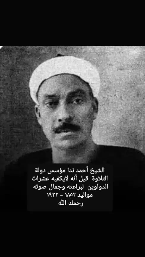 الشيخ أحمد ندا مؤسس دولة التلاوة  قيل أنه لايكفيه عشرات الدواوين  لبراعته وجمال صوته ومن النوادر أن تجد صوته لأنه رفض  تسجيل القرآن  مواليد ١٨٥٢ - ١٩٣٢ رحمك الله 