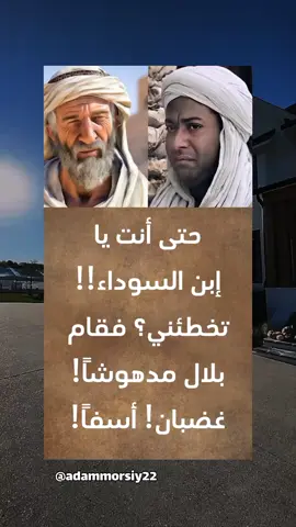 عظماء عبر التاريخ  حتى أنت يا إبن السوداء !! تخطئني ؟ فقام بلال مدهوشاً! غضبان أسفاً! وقال والله لأرفعنك لرسول الله.. صلي الله عليه وسلم فتغير وجه النبي لما علم بالأمر وقال : يا أبا ذر أعيرته بأمه؟! إنك امرؤ فيك جاهليه !! فبكى أبا ذر وقال : يارسول الله .. أستغفر لي وخرج من المسجد باكياً ! ثم أتى ووضع خده على التراب ! وقال والله يا بلال لا أرفع خدى عن التراب حتى تطأه برجلك !! أنت الكريم وأنا المهان !! فأخذ بلال يبكي ! وأقترب منه وقبل ذلك الخد وقال : والله لا اطأ وجها سجد لله سجدة واحدة ثم قاما وتعانقا وتباكياً !! حقا إنه أقوي إعتذار في التاريخ ف بأخلاق هولاء انتشر الإسلام في مشارق الأرض ومغاربها فندعوك يا الله أن ترزقنا أخلاقاً مثل أخلاقهم وتردنا الي دينك رداً جميلاً ... خواطر و اقتباسات قصص  تاريخ التاريخ  #تاریخ #اقوال_من_عبق_التاريخ #حالات_واتس #خواطر #اقوال #اقتباسات #خواطر_للعقول_الراقية #اقتباسات_عبارات_خواطر #اكسبلورexplore #قصص_من_التاريخ👑 @آدم 