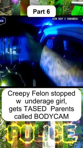Creepy Felon stopped w  underage girl, gets TASED  Parents called BODYCAM - Part 6