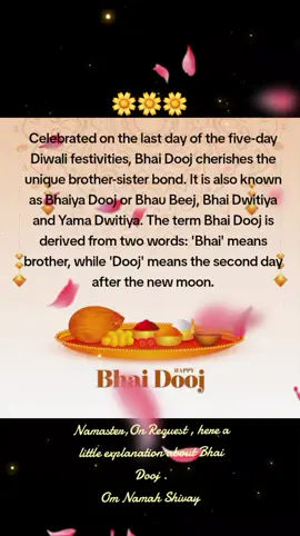 Celebrated on the last day of the five-day Diwali festivities, Bhai Dooj cherishes the unique brother-sister bond. It is also known as Bhaiya Dooj or Bhau Beej, Bhai Dwitiya and Yama Dwitiya. The term Bhai Dooj is derived from two words: 'Bhai' means brother, while 'Dooj' means the second day after the new moon.