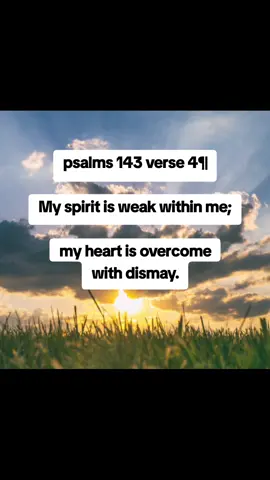 psalms 143 verse 4¶ My spirit is weak within me; my heart is overcome with dismay. #psalms143v5 #tiktok #instagram #viral #Love #explorepage #trending #explore #fyp #like #memes #follow #instagood #reels #music #youtube #likeforlikes #fashion #followforfollowback #tiktokindonesia #funny #photography #meme #foryou #likes #tiktokviral #video #dance #tiktokers #comedy #india 