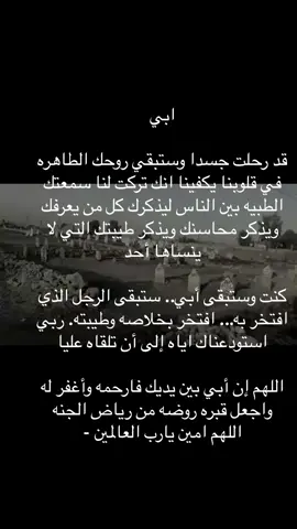 ابي قد رحلت جسدا وستبقي روحك الطاهره في قلوبنا يكفينا انك تركت لنا سمعتك الطبيه بين الناس ليذكرك كل من يعرفك ويذكر محاسنك ويذكر طيبتك التي لا ينساها أحد كنت وستبقى أبي.. ستبقى الرجل الذي افتخر به... افتخر بخلاصه وطيبته. ربي استودعناك اياه إلى أن تلقاه عليا اللهم إن أبي بين يديك فارحمه وأغفر له واجعل قبره روضه من رياض الجنه اللهم امين يارب العالمين -