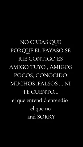 No creas que porque el payaso se ríe contigo es amigo tuyo, amigos pocos, conocidos muchos,  falsos... NI TE CUENTO...  sarcasmo directo 