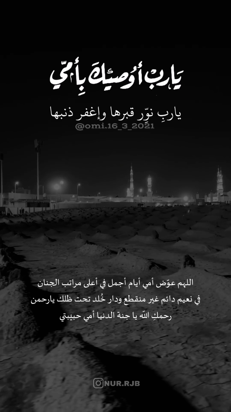 ربِّ أسألكَ بنور وجهكَ العظيم أن تبشِّر أمِّي بالمنزلة العالية في الجنة ، إرفع درجتها وعظِّم مكانتها و إجعلها في عليين ، وأرها مقعدها من الجنة ، وإجعلها ضاحكةً مُستبشرةً ، اللهمَّ إجعلها في برزخ محمود فائزةً بدخول جنَّاتك بلا حسابٍ ولا عذابٍ وإجعلها راضيةً مرضيةً يا الله #اللهم_اغفر_لامي_ولجميع_موتى_المسلمين #اللهم_ارحم_موتانا_وموتى_المسلمين #foryoupage #foryou #viral #fyp 