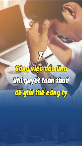 7 công việc cần làm khi quyết toán thuế để giải thể công ty #quyettoanthue #giaithecongty #thuế #ketoan#ketoan #LearnOnTikTok #viral #nghiepvuketoan