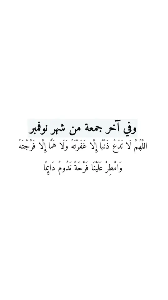 وفي آخر جمعة من شهر نوفمبر اللَّهُمَّ لَا تَدَعْ ذَنْبًا إِلَّا غَفَرْتَهُ وَلَا هَمَّا إِلَّا فَرَّجْتَهُ وَامْطِرْ عَلَيْنَا فَرْحَةً تَدُومُ دَائِمًا  #الهم_صلي_على_سيدنا_محمد🤍🕊 #استغفرالله_العظيم_واتوب_اليه #اذكروا_الله #دعاء_يريح_القلوب #الهم_اشفي_كل_مرضى_المسلمين🤍 #دعاء #يوم_الجمعه 