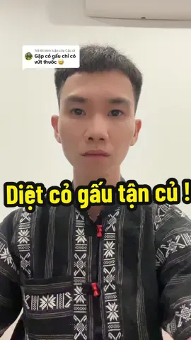 Trả lời @Cậu út  Diệt cỏ gấu tận củ, thối tận rễ đây bác ơi 