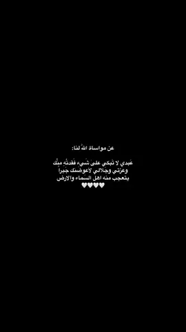 عن مواساة اللّٰه لنا: عَبدي لا تَبكي علىٰ شَيء فَقدتُهِ منْك وعزتي وجَلالي لأعوضَنك جَبراً يتعجب منه اهلَ السَماء والارضِ