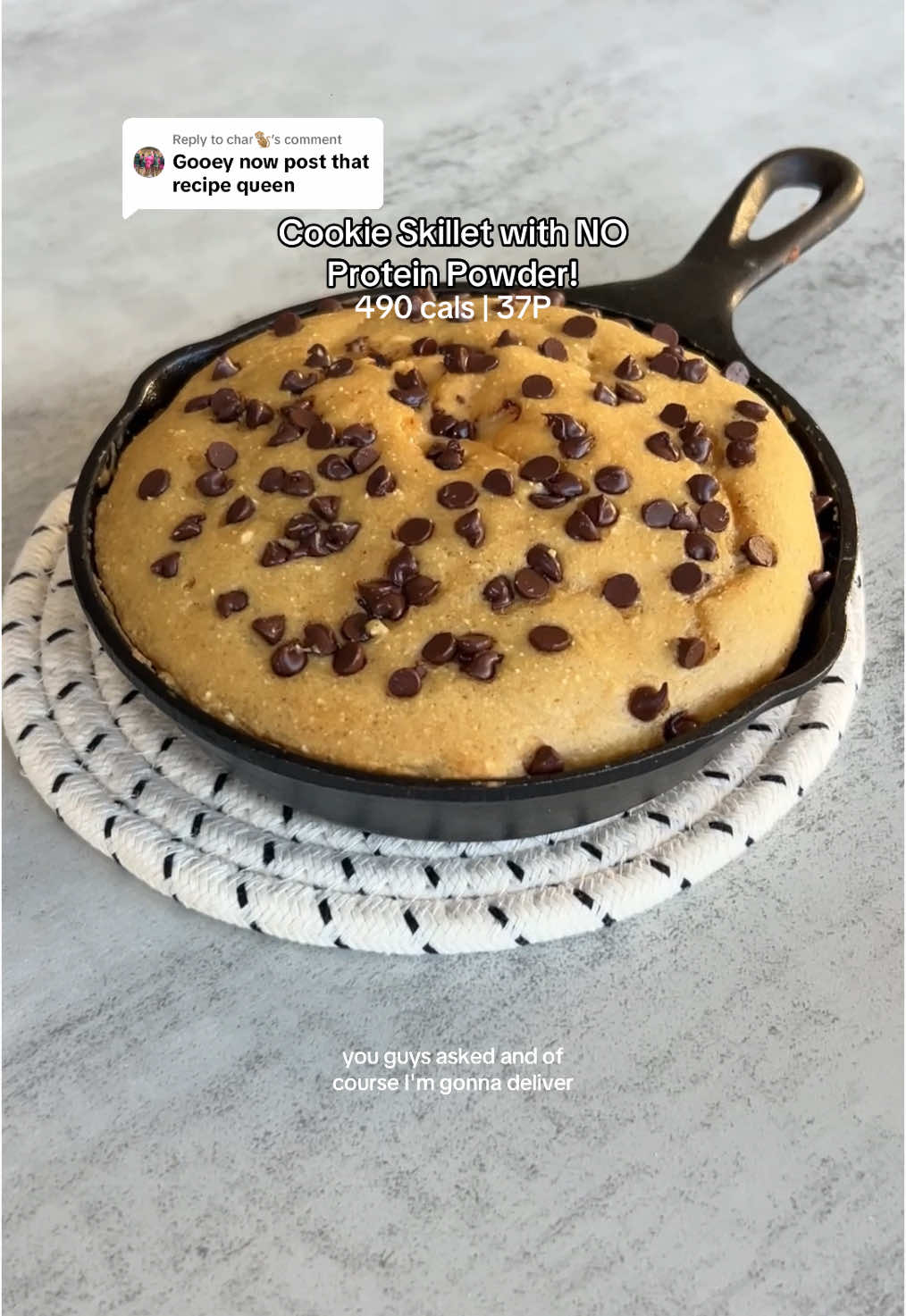 Replying to @char🐒  Chocolate Chip Skillet Cookie | 37g Protein with NO PROTEIN POWDER 🍪 Nutrition (entire skillet): 494 cals, 37P, 56.5C, 12.5F Ingredients: -50g all purpose flour -8g coconut flour -25g powdered peanut butter -35g zero calorie sweetener -3g baking soda -1 egg -1 egg white  -100g nonfat Greek yogurt -3ml vanilla extract  -10g chocolate chips -optional: top with a sprinkle of sea salt  Directions: -Preheat the oven to 350F -Mix all ingredients in a bowl except the chocolate chips -Spray a 6 inch cast iron skillet with cooking spray and pour the batter in, make sure to spread out with the back of a wet spoon -A tip I have is to have slightly more of the dough in the middle, because the outer edges bake faster  -Bake for 17-18 mins if you want a gooey texture, 20 mins if you want cakey -Enjoy 🍪 #highprotein #lowcalorie #macrofriendly #cookieskillet #noproteinpowder #proteincookie 