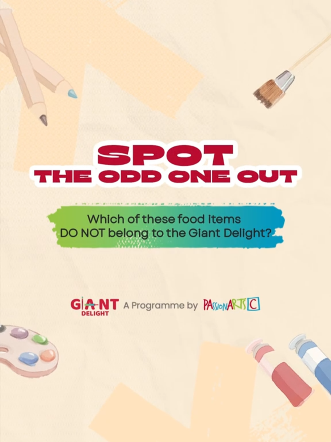🔍 𝗦𝗣𝗢𝗧 𝗧𝗛𝗘 𝗢𝗗𝗗 𝗢𝗡𝗘 𝗢𝗨𝗧 How well do you know our Giant Delights? Let’s see if you can identify which item doesn’t belong and stand a chance to win shopping vouchers! 𝙃𝙤𝙬 𝙩𝙤 𝙒𝙞𝙣: 1️⃣ Follow @passionartssg on Facebook, Instagram, and TikTok 2️⃣ Like this post and tag 3 friends 3️⃣ Share your answer in the comments below Winners will be notified via DM. Good luck! 💡 𝘒𝘦𝘦𝘱 𝘢 𝘭𝘰𝘰𝘬𝘰𝘶𝘵 𝘧𝘰𝘳 𝘵𝘩𝘦 𝘯𝘦𝘹𝘵 𝘧𝘦𝘸 𝘱𝘰𝘴𝘵𝘴 𝘵𝘰 𝘧𝘪𝘯𝘥 𝘰𝘶𝘵 𝘮𝘰𝘳𝘦 𝘢𝘣𝘰𝘶𝘵 𝘵𝘩𝘦 𝘎𝘪𝘢𝘯𝘵 𝘋𝘦𝘭𝘪𝘨𝘩𝘵 𝘪𝘯𝘴𝘵𝘢𝘭𝘭𝘢𝘵𝘪𝘰𝘯𝘴! #PAssionArts #PAssionArts2025 #SGGiantDelight #GoingBigonArt #tiktoksg #fyp #sgfyp