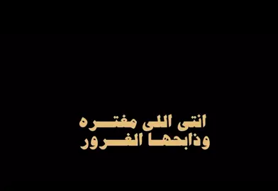 انتي الي مغتره وذابحها الغرور😒.