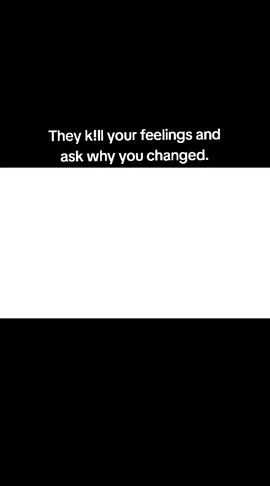 They k!ll your feelings and ask why you changed.  #feelings #thoughts #relatable #quotes #thankyou #tiktok  #1millionfollowers #celebration  #foryoupage #fyp 
