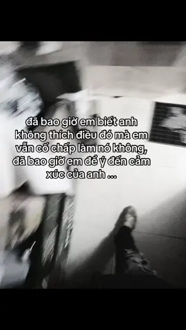 đã bao giờ em biết anh không thích điều đó mà em vẫn cố chấp làm nó không, đã bao giờ em để ý đến cảm xúc của anh ...#xh #fyp 