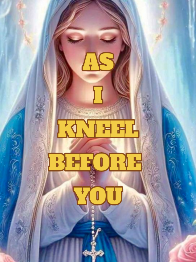 #catholic #mothermary #pray AS  I  KNEEL  BEFORE   YOU