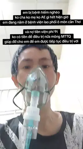 em bị bệnh hiểm nghèo ko cha ko mẹ ko AE gì hết hiện giờ em đang nằm ở bệnh viện lao phổi ô môn cần Thơ  và nợ tiền viện phí 9t ko có tiền để điều trị nữa mông MTTQ giúp đỡ cho em để em được tiếp tục điều trị với