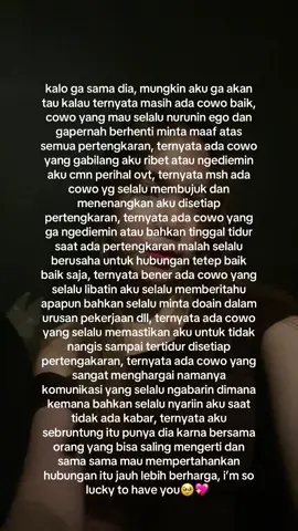 jujur gua susah si ngerangkai kata kata sebenernya klo dijabarin ttng dia ini lebih dan gacukup karna segitu banyak dan baiknya perlakuan dia ke gua, so kenapa gua sesayang dan sebangga ini punya dia, klo bukan dia mungkin gua gabisa dapet perlakuan sebaik ini dri seorang lelaki🥹 makasih banyak sayang🥹💖