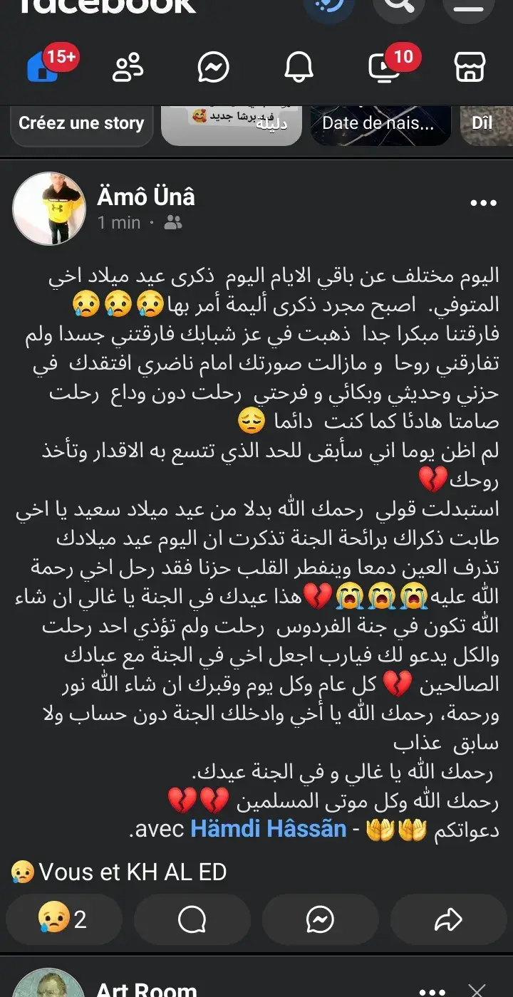 اليوم مختلف عن باقي الايام اليوم  ذكرى عيد ميلاد اخي المتوفي.  اصبح مجرد ذكرى أليمة أمر بها😢😢😢 فارقتنا مبكرا جدا  ذهبت في عز شبابك فارقتني جسدا ولم تفارقني روحا  و مازالت صورتك امام ناضري افتقدك  في حزني وحديثي وبكائي و فرحتي  رحلت دون وداع  رحلت صامتا هادئا كما كنت  دائما 😔 لم اظن يوما اني سأبقى للحد الذي تتسع به الاقدار وتأخذ روحك💔 استبدلت قولي  رحمك الله بدلا من عيد ميلاد سعيد يا اخي طابت ذكراك برائحة الجنة تذكرت ان اليوم عيد ميلادك تذرف العين دمعا وينفطر القلب حزنا فقد رحل اخي رحمة الله عليه😭😭😭💔هذا عيدك في الجنة يا غالي ان شاء الله تكون في جنة الفردوس  رحلت ولم تؤذي احد رحلت والكل يدعو لك فيارب اجعل اخي في الجنة مع عبادك الصالحين 💔 كل عام وكل يوم وقبرك ان شاء الله نور ورحمة، رحمك الله يا أخي وادخلك الجنة دون حساب ولا سابق  عذاب   رحمك الله يا غالي و في الجنة عيدك. رحمك الله وكل موتى المسلمين 💔💔 دعواتكم 🤲🤲