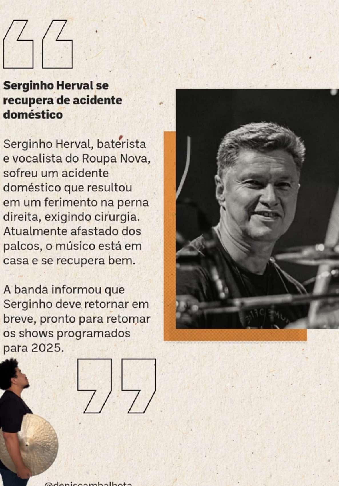 Serginho Herval: O Coração Rítmico do Roupa Nova Sérgio Luiz de Souza Pinto, mais conhecido como Serginho Herval, é um dos grandes nomes da música brasileira. Desde 1981, ele ocupa o posto de baterista e vocalista do Roupa Nova, imprimindo sua marca em sucessos que atravessam gerações, como “Dona”, “A Viagem” e “Coração Pirata”. Além de ser responsável pelo ritmo que embala as canções, Serginho também encanta com sua voz em músicas inesquecíveis, como “Volta Pra Mim”. Antes de integrar o Roupa Nova, Serginho já acumulava experiência no cenário musical, participando de bandas e se destacando por sua versatilidade e técnica. No grupo, sua habilidade única em conciliar a bateria com os vocais se tornou um dos diferenciais que ajudaram a consolidar o sucesso da banda. Ao longo de mais de quatro décadas, Serginho e o Roupa Nova conquistaram discos de ouro, platina e uma legião fiel de fãs. O músico também contribuiu para trilhas sonoras de novelas e filmes que marcaram a história da cultura pop brasileira. Mesmo com as mudanças do mercado musical, Serginho continua sendo uma referência no cenário nacional, sempre surpreendendo com sua energia e talento nos palcos. Sua trajetória é um exemplo de dedicação e paixão pela música, tornando-o uma verdadeira lenda da bateria e da música popular brasileira. #SerginhoHerval #RoupaNova #LendaDaBateria #MúsicaBrasileira #Baterista #Cantor #CoraçãoPirata #VoltaPraMim #Tradição #Sucessos #MPB #PopRock #HistóriaDaMúsica #MúsicaPopularBrasileira #ÍconeDaMúsica #Showman #CulturaBrasileira #BandaBrasileira #BateristaVocalista #LegadoMusical #TrilhasSonoras #Harmonia #TalentoBrasileiro #LendaViva #Clássicos #Ícone #Inspiração #MúsicaEterna
