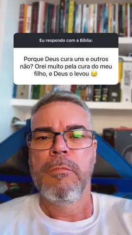 PQ DEUS CURA UMAS PESSOAS E OUTRAS, NÃO? EU RESPONDO COM A BÍBLIA: