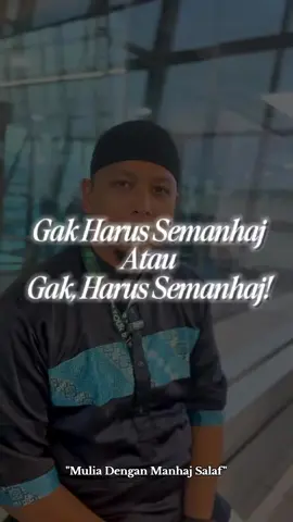 𝑮𝒂𝒌 𝑯𝒂𝒓𝒖𝒔 𝑺𝒆𝒎𝒂𝒏𝒉𝒂𝒋 / 𝑮𝒂𝒌, 𝑯𝒂𝒓𝒖𝒔 𝑺𝒆𝒎𝒂𝒏𝒉𝒂𝒋! /Manhaj artinya cara beragama atau metode beragama atau kaidah beragama, baik dalam masalah akidah, ibadah, akhlak maupun bermuamalah. Sehingga dari sini kita ketahui makna manhaj lebih luas daripada akidah, karena manhaj adalah cara beragama secara keseluruhan, termasuk di dalamnya dalam masalah akidah. Syaikh Shalih al-Fauzan menjelaskan: المنهج أعم من العقيدة ، المنهج يكون في العقيدة وفي السلوك والأخلاق والمعاملات وفي كل حياة المسلم ، كل الخطة التي يسير عليها المسلم تسمى المنهج أما العقيدة فيراد بها أصل الأيمان ، ومعنى الشهادتين ومقتضاهما هذا هي العقيدة “Manhaj lebih luas daripada akidah. Manhaj itu mencakup perkara akidah, perilaku, akhlak, muamalah, bahkan mencakup segala sisi kehidupan seorang Muslim. Setiap kaidah yang harus dipatuhi oleh seorang muslim maka itu disebut manhaj. Adapun akidah, ia adalah pokok keimanan, makna kedua kalimat syahadat serta konsekuensi dari keduanya. Inilah yang dimaksud dengan akidah.” (Al-Ajwibah al-Mufidah ‘ala Asilah al-Manahij al-Jadidah, hal. 75) Contoh manhaj adalah: 1. Kembali kepada al-Qur’an dan Sunnah Rasulullah shallallahu ’alaihi wa sallam dalam beragama, serta memahaminya dengan pemahaman Salafus Shalih. 2. Berhujjah dengan hadits-hadits shahih dalam beragama. 3. Menjauhkan diri dari bid’ah dalam beragama. 4. Tunduk kepada wahyu serta tidak mempertentangkannya dengan akal.  5. Tidak panjang lebar dalam membahas perkara gaib yang tidak dapat dijangkau oleh akal. 6. Tidak menceburkan diri dalam ilmu kalam dan filsafat. 7. Tidak melakukan takwil yang batil terhadap nash al-Qur’an dan as-Sunnah. 8. Mengkompromikan seluruh nash yang ada dalam membahas suatu permasalahan. 9. Tidak meninggalkan dalil demi mencari ridha manusia 10. Tidak menjadikan perkataan mayoritas manusia sebagai tolak ukur kebenaran. 11. Dll. Kaidah-kaidah manhaj di atas berlaku dalam perkara akidah, ibadah, akhlak ataupun muamalah.