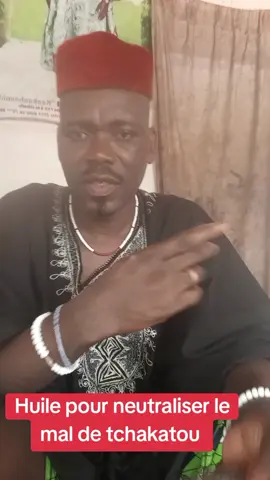 huile pour neutraliser le mal de tchakatou 