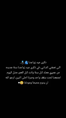 ذكرى عيد زواجنـا 🫂💍. الـى نصفـي الثـانـي، في ذكرى عيد زواجنـا سنة جديده من عمـࢪي معـك كـل سنة وانت كـل العمر، مثـل اليوم اجتمعنـا تحت سقف واحد وصرنا احلى اثنين، ارجو الله ان يدوم محبتنا ومودتنا 🥺♥