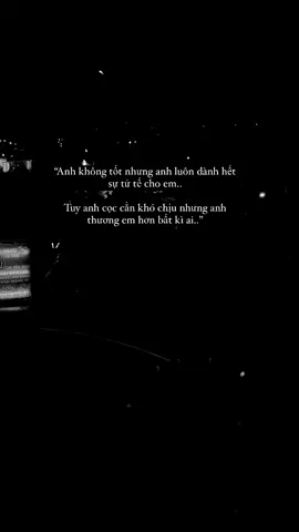 Anh không tốt nhưng anh luôn dành hết sự tử tế cho em.. Tuy anh cọc cằn khó chịu nhưng anh thương em hơn bất kì ai..#tinhyeu #tamtrang #xuhuong 