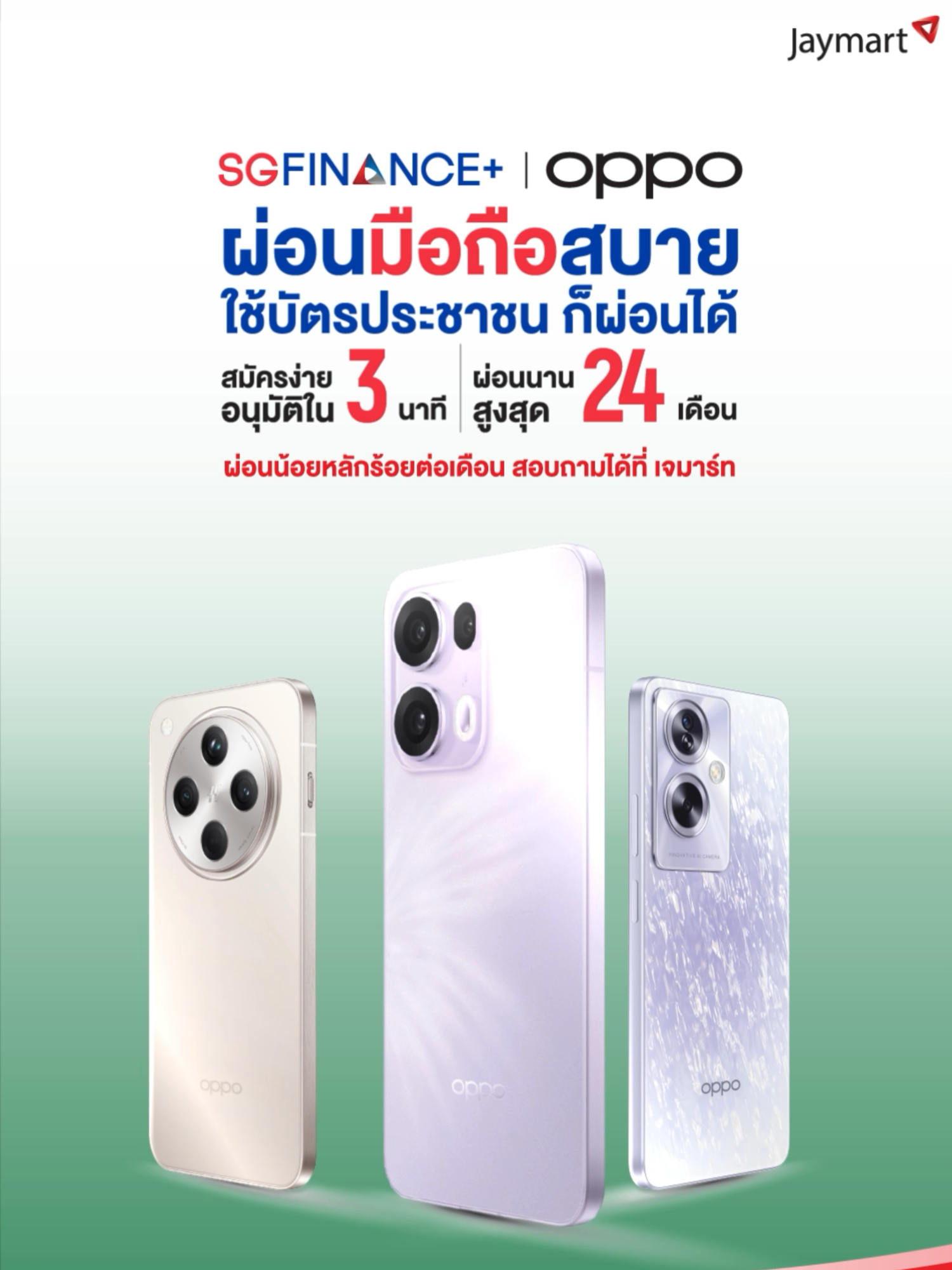 📲 ผ่อนมือถือ OPPO สบายๆ สมัครง่ายได้ทุกคน กับสินเชื่อ SG Finance+ 👉 ไม่ต้องใช้บัตรเครดิต ใช้บัตรประชาชน ก็ผ่อนได้ อนุมัติไว 📌 ที่ เจมาร์ท ทุกสาขาใกล้บ้าน ⭐️ ดาวน์เริ่มต้น 10% เท่านั้น ⭐️ ผ่อนสบาย นานสูงสุด 24 เดือน ⭐️ ผ่อนน้อยหลักร้อยต่อเดือน . 🪙 สิทธิพิเศษจากสมาชิก Jaymart ⭐ สมัครสมาชิกใหม่ รับฟรี 50 คะแนน ⭐ อนุมัติปั๊บ รับคะแนนสะสมเพิ่ม 200 คะแนน ⭐ ใช้คะแนนแลก รับส่วนลดทันที กดรับสิทธิ์ผ่าน Jaymart Line OA เท่านั้น . 📍 สอบถามเพิ่มเติมที่ เจมาร์ท ทุกสาขาใกล้บ้าน หรือ Chat&Shop ทักแชทช้อปเลย บอกผู้ช่วยส่วนตัว ตั้งแต่เวลา 9.00 - 22.00 น. Facebook: Jaymart Thailand Line Official : Jaymart Thailand . กู้เท่าที่จำเป็นและชำระคืนไหว *เงื่อนไขเป็นไปตามที่บริษัทฯ กำหนด **อัตราดอกเบี้ยเริ่มต้น 1.25% ต่อเดือน แบบคงที่เฉลี่ย 28% ต่อปี แบบลดต้นลดดอก ***การพิจารณาอนุมัติสินเชื่อ รวมถึงเงื่อนไขและระยะเวลาในการผ่อนชำระภายในใต้โครงการ SG Finance+ ดำเนินการโดยบริษัท เอส จี แคปปิตอล จำกัด มหาชน | หมายเหตุ: การยื่นผ่อนสินเชื่อโทรศ้พท์มือถือ จะไม่มีการเก็บเงินค่ามัดจำล่วงหน้า จนกว่าลูกค้าจะได้รับการยืนยันวงเงินอนุมัติจากทางบริษัทฯ เฉพาะสินค้าที่ร่วมรายการตามที่บริษัทฯ กำหนด เงื่อนไขการขอสินเชื่อ สำหรับผ่อนโทรศ้พท์มือถือเท่านั้น . #Jaymart #EnjoySmarterLife #SGFinancePlus #OPPO #ผ่อนน้อยหลักร้อยต่อเดือน #ไม่มีบัตรเครดิตก็ผ่อนได้ #ซิงเกอร์ผ่อนหนักให้เป็นเบา