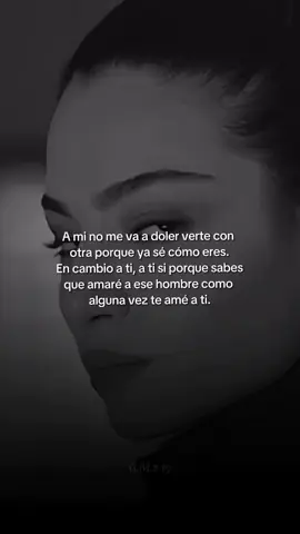 A mi no me va a doler verte con otra porque ya sé cómo eres. En cambio a ti, a ti si porque sabes que amaré a ese hombre como alguna vez te amé a ti