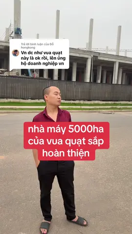 Trả lời @Đỗ hongkong vua quạt quá giỏi đang xây dựng nhà máy sản xuất quạt 5000ha tạp công ăn việc làm cho lao động địa phương. thật đáng nể đáng học hỏi và đáng được tôn vinh