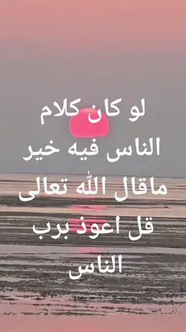 لو كان كلام الناس فيه خير ماقال الله تعالى قل اعوذ برب الناس 