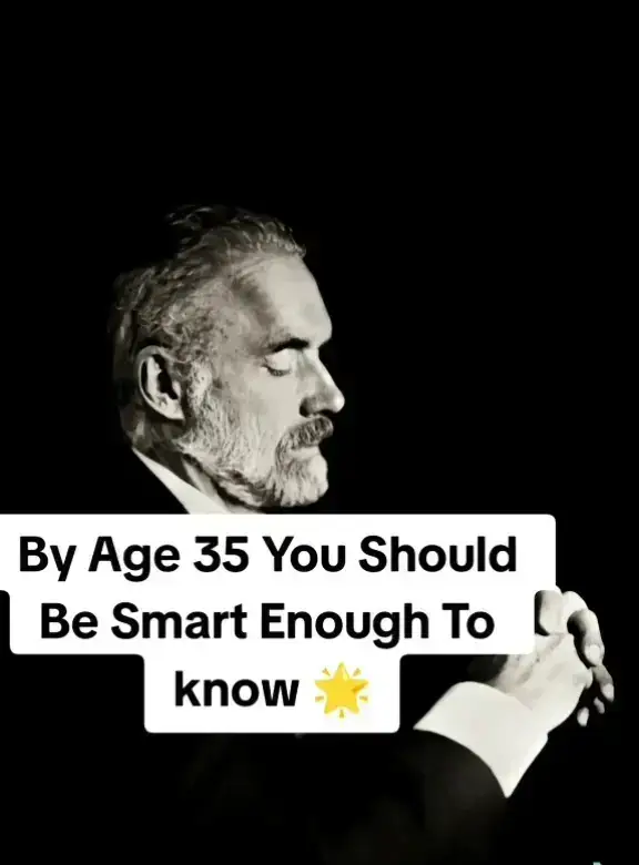 Wise words from Jordan Peterson  By age 35, experience should have taught you some key life lessons. These truths shape your success, relationships, and mindset. If you haven't learned them yet, now is the time. Knowledge is the foundation of a wiser, stronger life. #LifeLessons #Wisdom #GrowthMindset #SelfImprovement #Success #LifeTruths #RealityCheck #MindsetMatters #PersonalGrowth #LessonsLearned #adulting #KnowYourWorth #SmartChoices #LifeAdvice