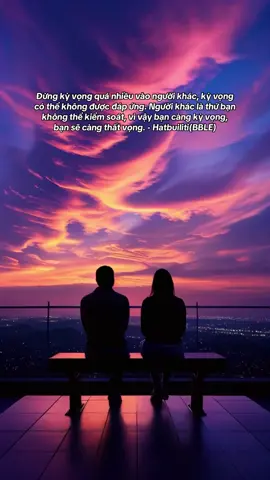 Đừng kỳ vọng quá nhiều vào người khác, kỳ vọng có thể không được đáp ứng. Người khác là thứ bạn không thể kiểm soát, vì vậy bạn càng kỳ vọng, bạn sẽ càng thất vọng. - Hatbuiliti(BBLE)