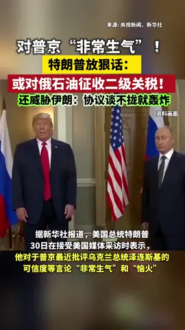 对普京“非常生气” ！特朗普放狠话：或对俄石油征收二级关税！还威胁伊朗：协议谈不拢就轰炸 #普京称愿与特朗普对话 #伊朗局势 #轰炸威胁 