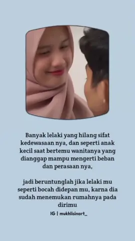 Banyak lelaki yang hilang sifat kedewasaan nya, dan seperti anak kecil saat bertemu wanitanya yang dianggap mampu mengerti beban dan perasaan nya, jadi beruntunglah jika lelaki mu seperti bocah didepan mu, karna dia sudah menemukan rumahnya pada dirimu,. .  𝐅𝐎𝐋𝐋𝐎𝐖 𝐃𝐔𝐋𝐔 𝐘𝐔𝐊 ⁣⁣⁣⁣  👉 @mukhlisinart_  👉 @mukhlisinart_  👉 @mukhlisinart_  .. Untuk pengingat diri, motivasi, dan nasehat islami ( update setiap hari )  . #mukhlisinart