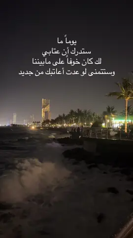 يوماً ما  ستدرك أن عتابي لك كان خوفاً على مابيننا وستتمنى لو عدت أعاتبك من جديد