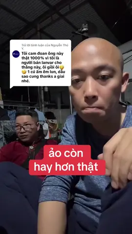 Trả lời @Nguyễn Thú Y. ảo còn hay hơn thật 