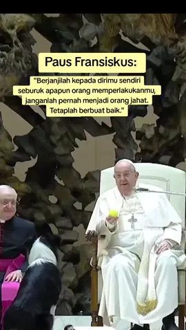 Paus Fransiskus berkata Berjanjilah kepada dirimu sendiri, seburuk apapun orang memperlakukanmu, janganlah pernah menjadi orang jahat. Tetaplah berbuat baik.